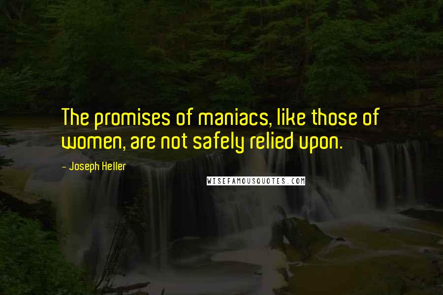 Joseph Heller Quotes: The promises of maniacs, like those of women, are not safely relied upon.