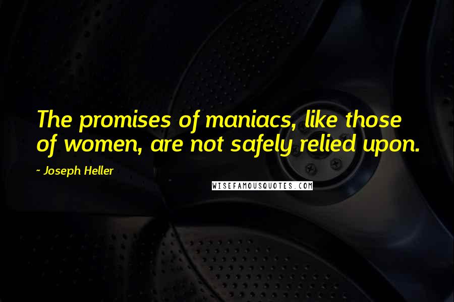 Joseph Heller Quotes: The promises of maniacs, like those of women, are not safely relied upon.