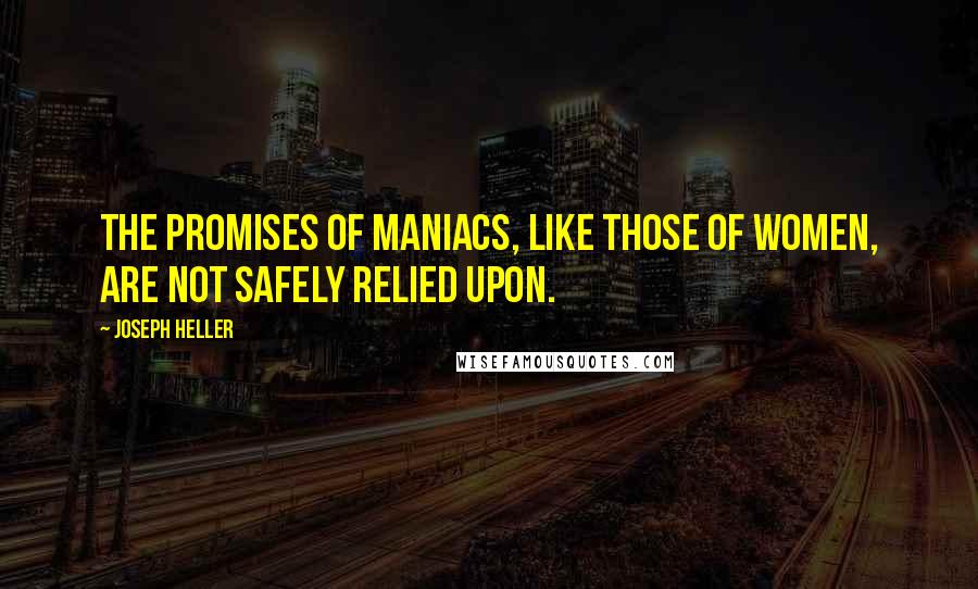 Joseph Heller Quotes: The promises of maniacs, like those of women, are not safely relied upon.