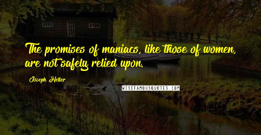 Joseph Heller Quotes: The promises of maniacs, like those of women, are not safely relied upon.