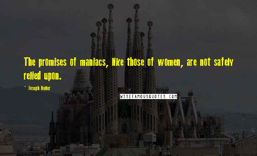 Joseph Heller Quotes: The promises of maniacs, like those of women, are not safely relied upon.