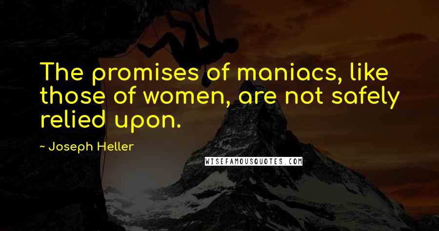 Joseph Heller Quotes: The promises of maniacs, like those of women, are not safely relied upon.
