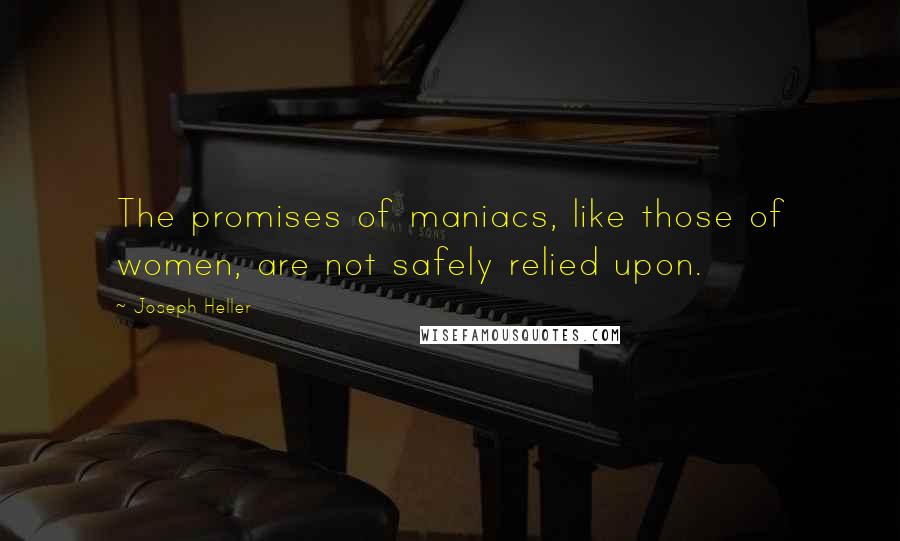 Joseph Heller Quotes: The promises of maniacs, like those of women, are not safely relied upon.