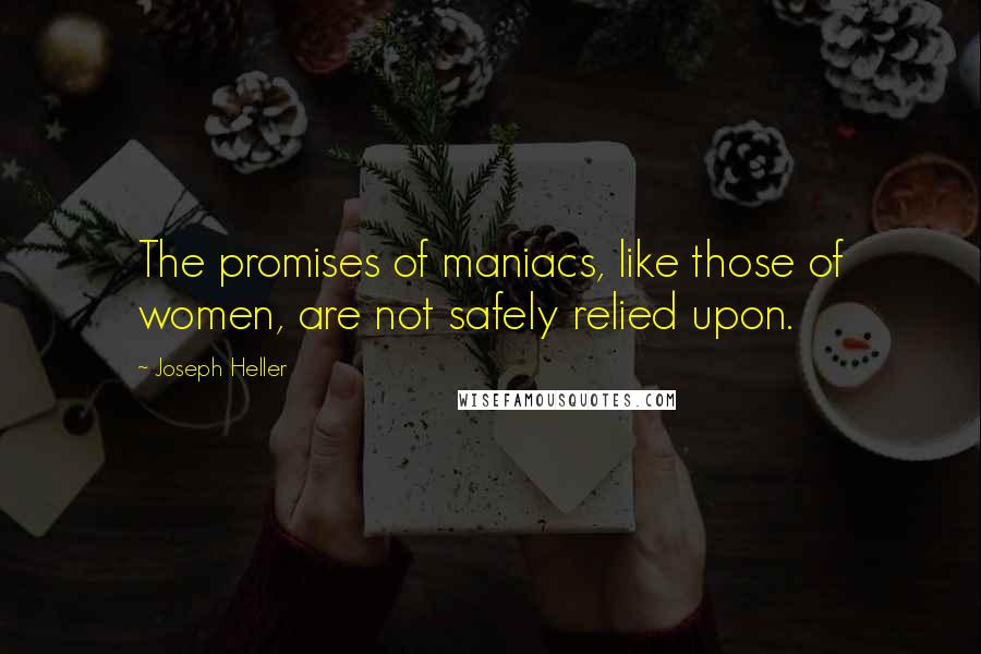 Joseph Heller Quotes: The promises of maniacs, like those of women, are not safely relied upon.