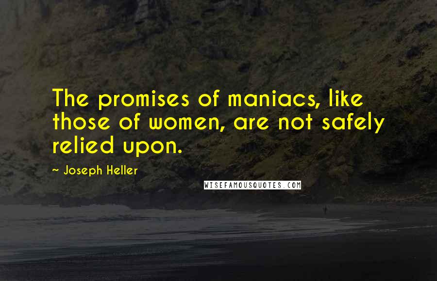 Joseph Heller Quotes: The promises of maniacs, like those of women, are not safely relied upon.