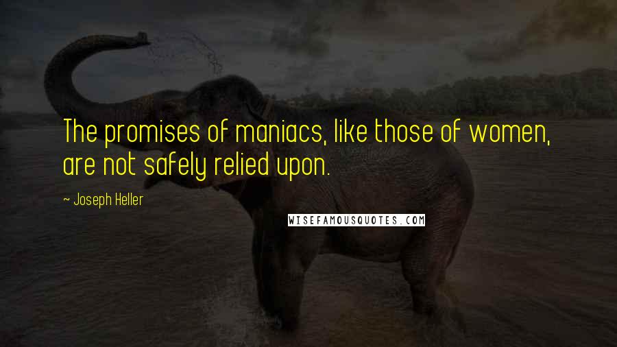 Joseph Heller Quotes: The promises of maniacs, like those of women, are not safely relied upon.
