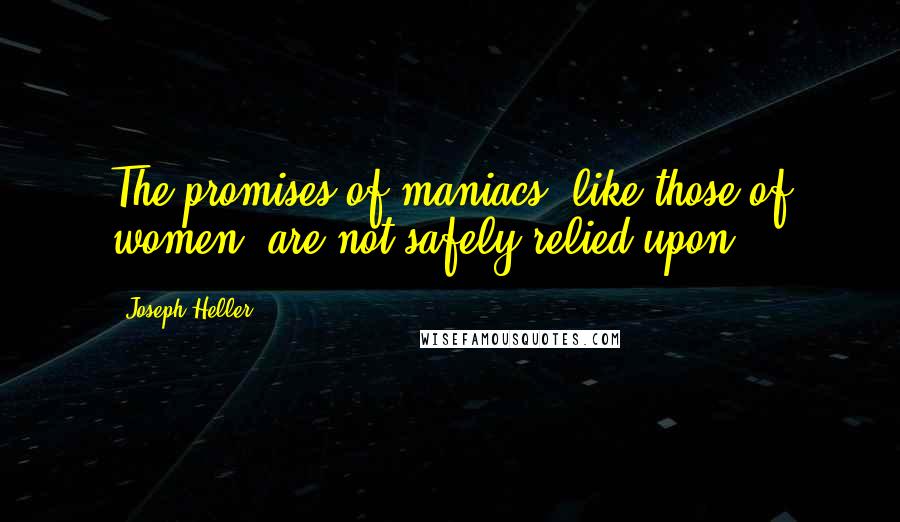 Joseph Heller Quotes: The promises of maniacs, like those of women, are not safely relied upon.