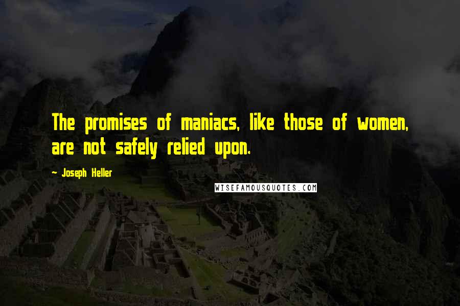 Joseph Heller Quotes: The promises of maniacs, like those of women, are not safely relied upon.
