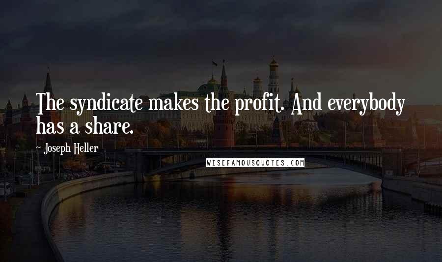 Joseph Heller Quotes: The syndicate makes the profit. And everybody has a share.