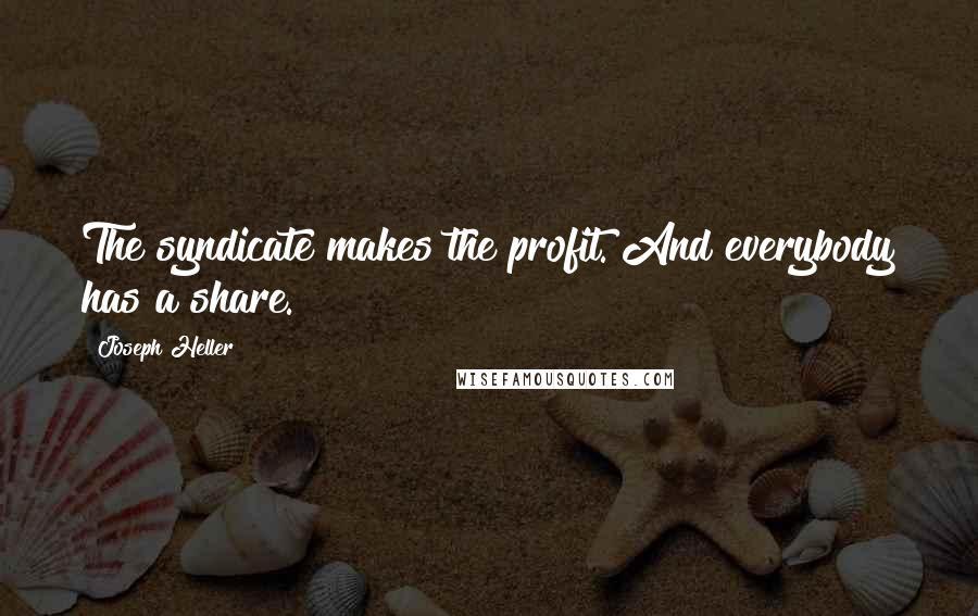 Joseph Heller Quotes: The syndicate makes the profit. And everybody has a share.