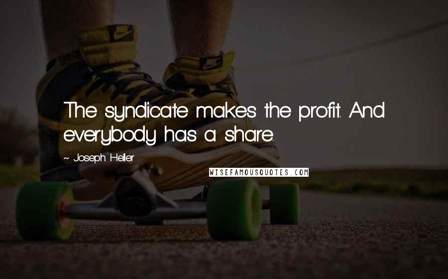 Joseph Heller Quotes: The syndicate makes the profit. And everybody has a share.