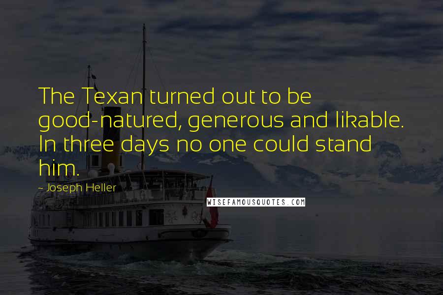 Joseph Heller Quotes: The Texan turned out to be good-natured, generous and likable. In three days no one could stand him.