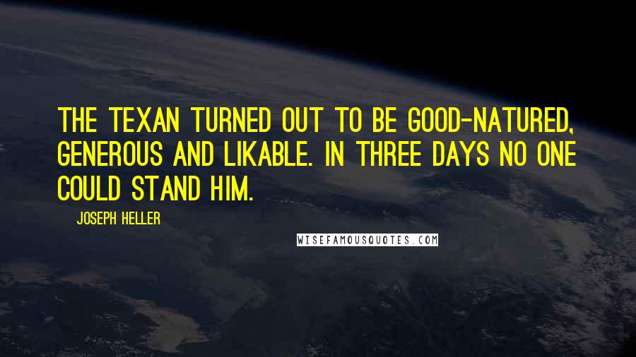 Joseph Heller Quotes: The Texan turned out to be good-natured, generous and likable. In three days no one could stand him.