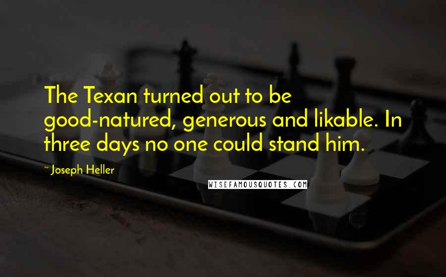 Joseph Heller Quotes: The Texan turned out to be good-natured, generous and likable. In three days no one could stand him.