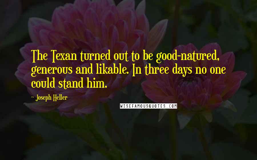 Joseph Heller Quotes: The Texan turned out to be good-natured, generous and likable. In three days no one could stand him.