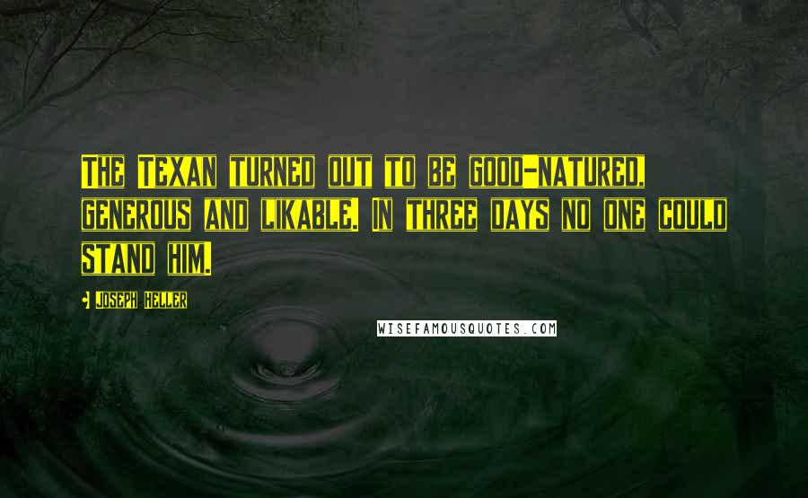Joseph Heller Quotes: The Texan turned out to be good-natured, generous and likable. In three days no one could stand him.