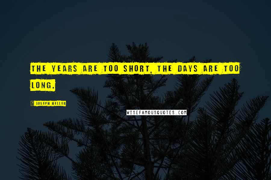 Joseph Heller Quotes: The years are too short, the days are too long.