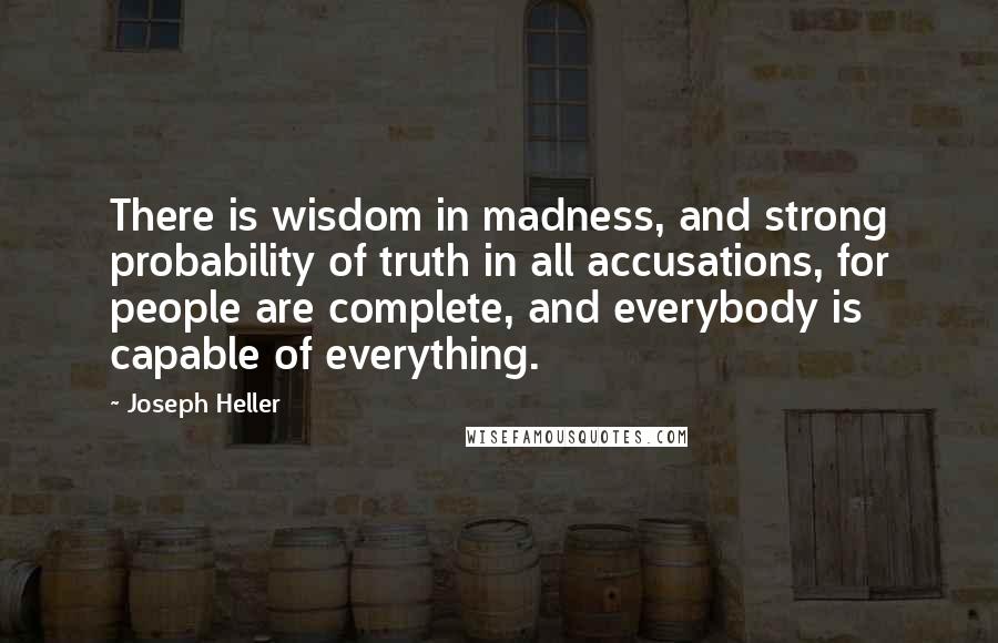 Joseph Heller Quotes: There is wisdom in madness, and strong probability of truth in all accusations, for people are complete, and everybody is capable of everything.