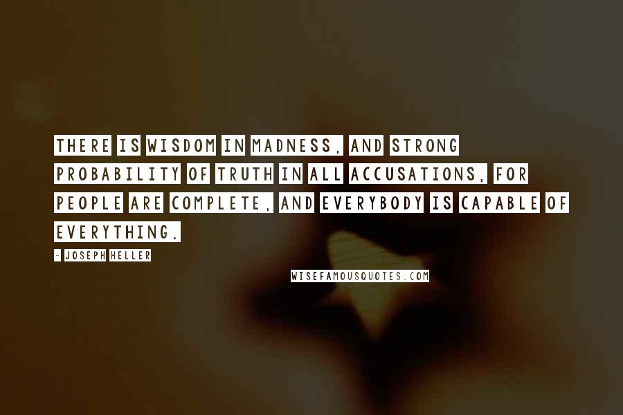 Joseph Heller Quotes: There is wisdom in madness, and strong probability of truth in all accusations, for people are complete, and everybody is capable of everything.