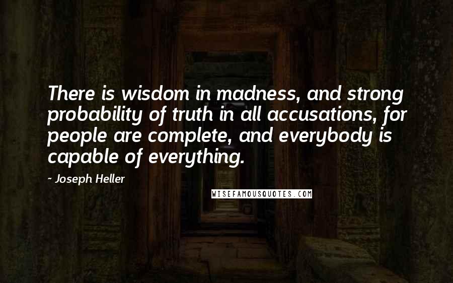Joseph Heller Quotes: There is wisdom in madness, and strong probability of truth in all accusations, for people are complete, and everybody is capable of everything.