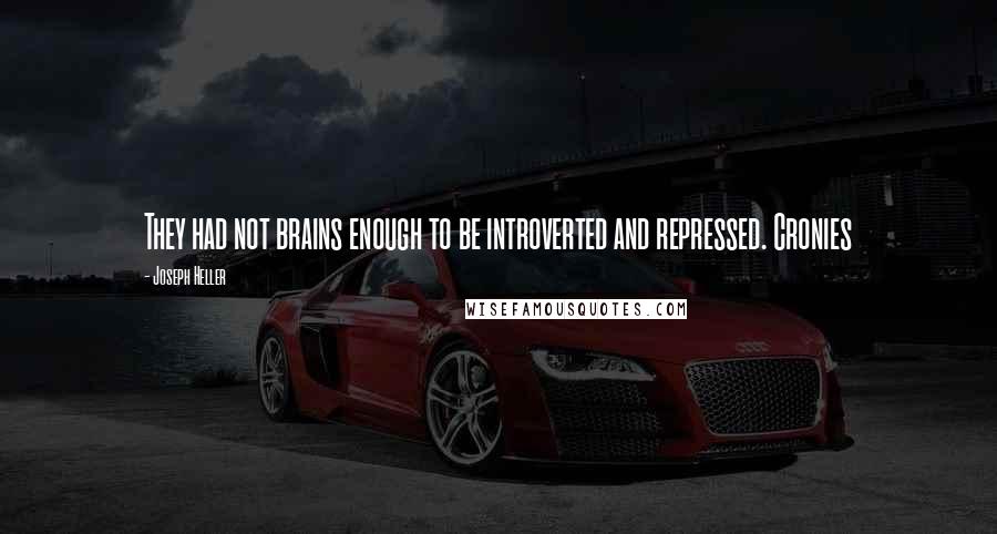 Joseph Heller Quotes: They had not brains enough to be introverted and repressed. Cronies