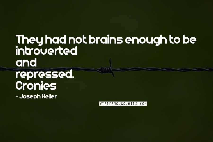 Joseph Heller Quotes: They had not brains enough to be introverted and repressed. Cronies