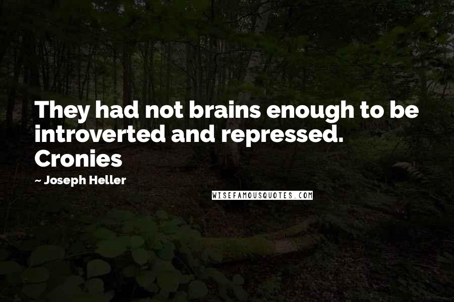 Joseph Heller Quotes: They had not brains enough to be introverted and repressed. Cronies