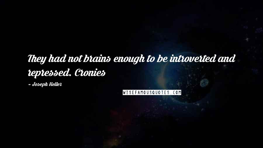 Joseph Heller Quotes: They had not brains enough to be introverted and repressed. Cronies