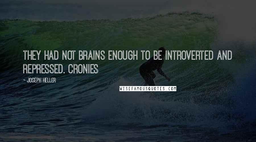 Joseph Heller Quotes: They had not brains enough to be introverted and repressed. Cronies
