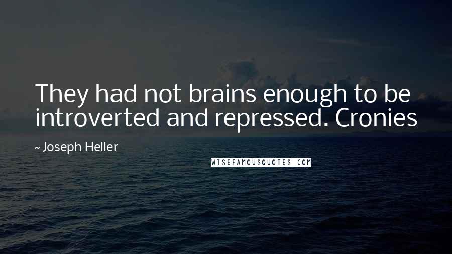Joseph Heller Quotes: They had not brains enough to be introverted and repressed. Cronies