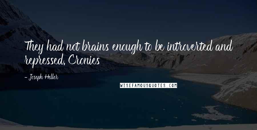 Joseph Heller Quotes: They had not brains enough to be introverted and repressed. Cronies