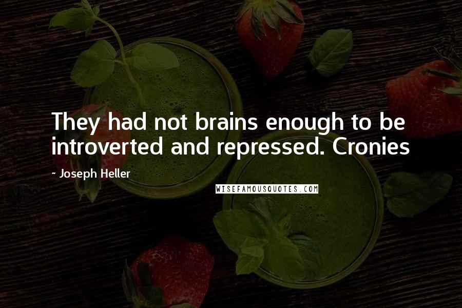Joseph Heller Quotes: They had not brains enough to be introverted and repressed. Cronies