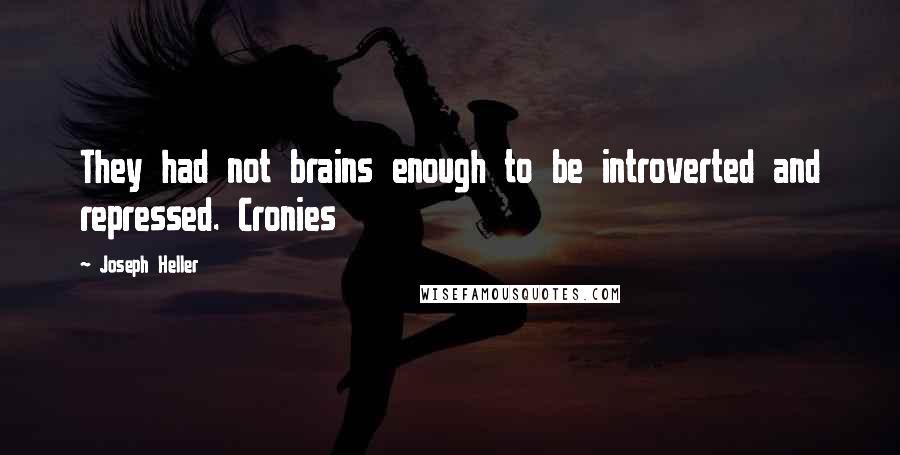 Joseph Heller Quotes: They had not brains enough to be introverted and repressed. Cronies