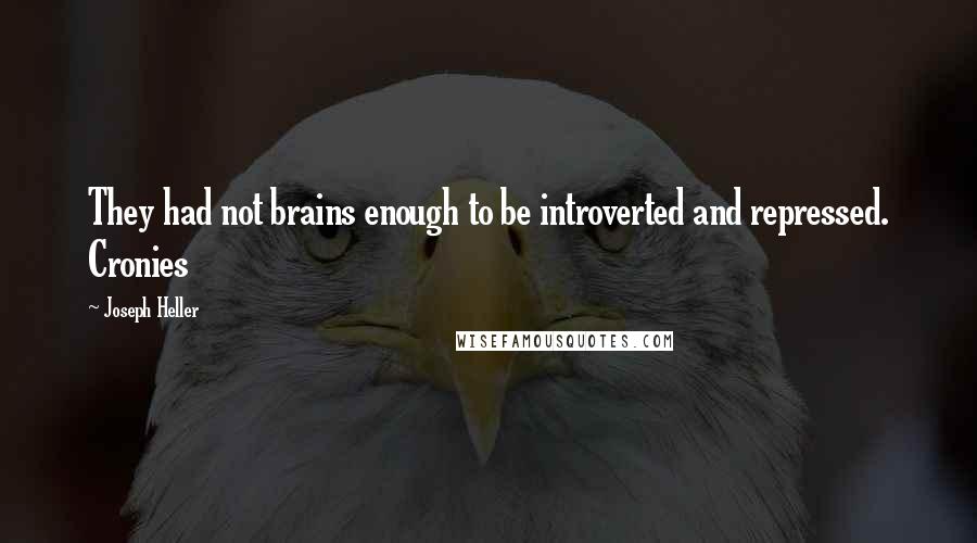 Joseph Heller Quotes: They had not brains enough to be introverted and repressed. Cronies