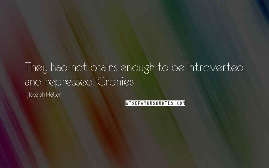 Joseph Heller Quotes: They had not brains enough to be introverted and repressed. Cronies
