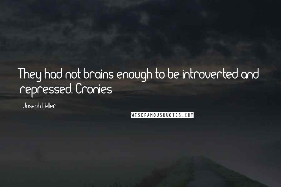 Joseph Heller Quotes: They had not brains enough to be introverted and repressed. Cronies