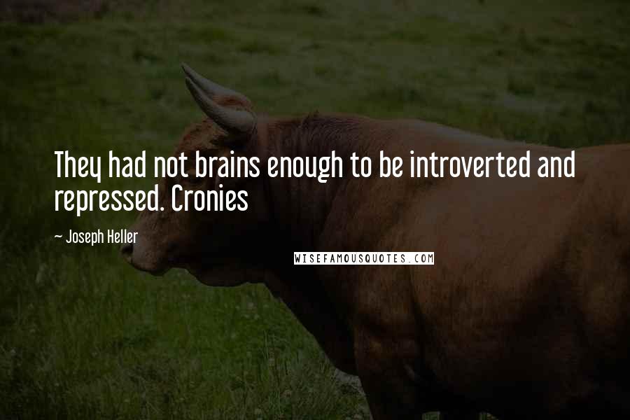 Joseph Heller Quotes: They had not brains enough to be introverted and repressed. Cronies