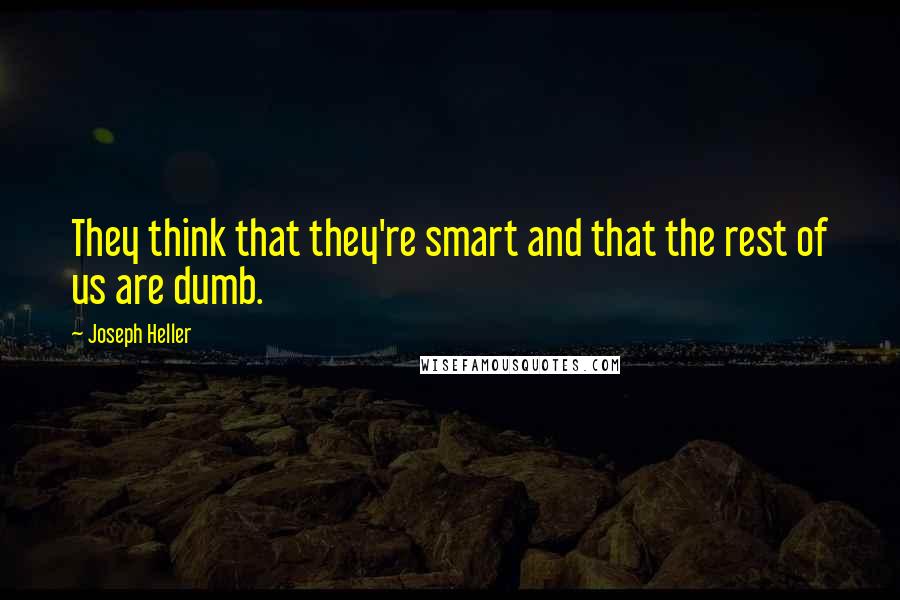 Joseph Heller Quotes: They think that they're smart and that the rest of us are dumb.