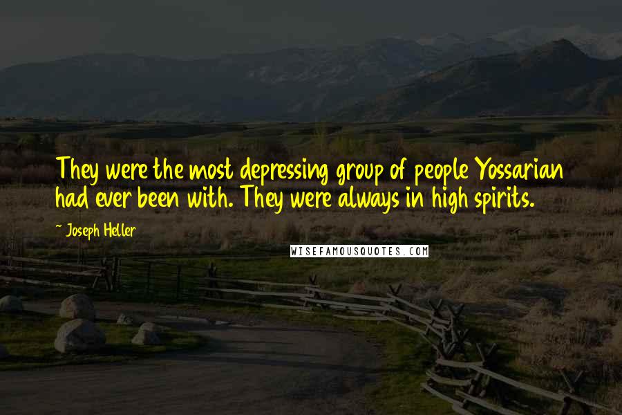 Joseph Heller Quotes: They were the most depressing group of people Yossarian had ever been with. They were always in high spirits.