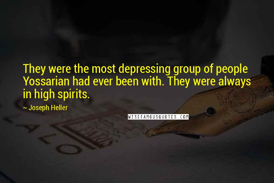 Joseph Heller Quotes: They were the most depressing group of people Yossarian had ever been with. They were always in high spirits.