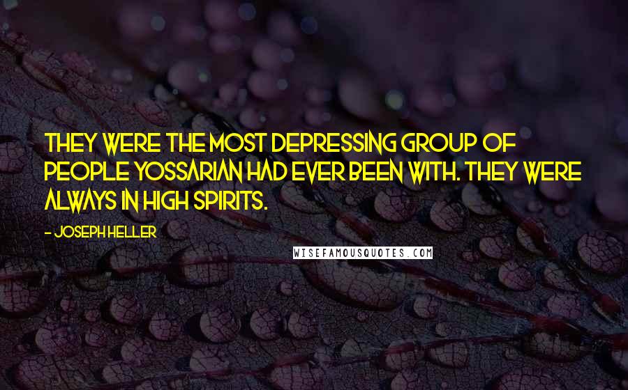 Joseph Heller Quotes: They were the most depressing group of people Yossarian had ever been with. They were always in high spirits.