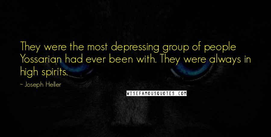 Joseph Heller Quotes: They were the most depressing group of people Yossarian had ever been with. They were always in high spirits.