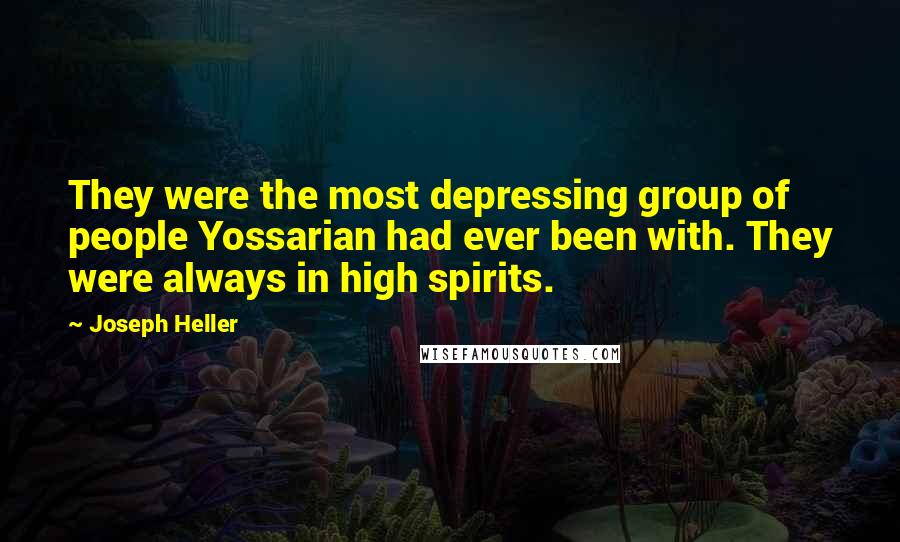 Joseph Heller Quotes: They were the most depressing group of people Yossarian had ever been with. They were always in high spirits.