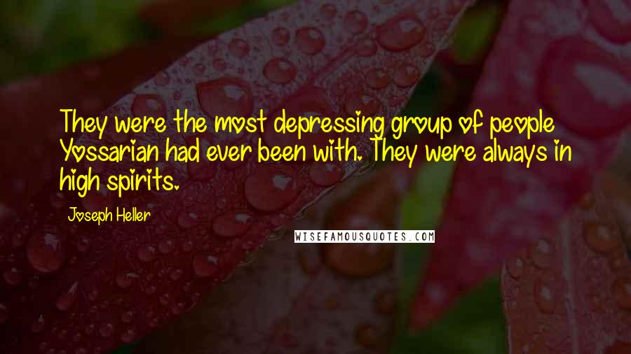 Joseph Heller Quotes: They were the most depressing group of people Yossarian had ever been with. They were always in high spirits.