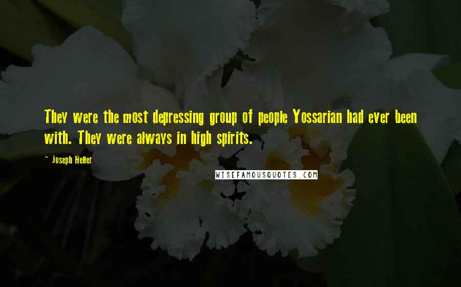 Joseph Heller Quotes: They were the most depressing group of people Yossarian had ever been with. They were always in high spirits.