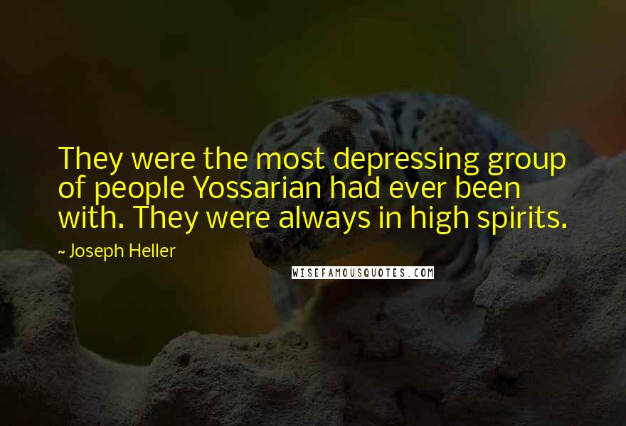 Joseph Heller Quotes: They were the most depressing group of people Yossarian had ever been with. They were always in high spirits.