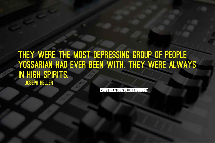 Joseph Heller Quotes: They were the most depressing group of people Yossarian had ever been with. They were always in high spirits.