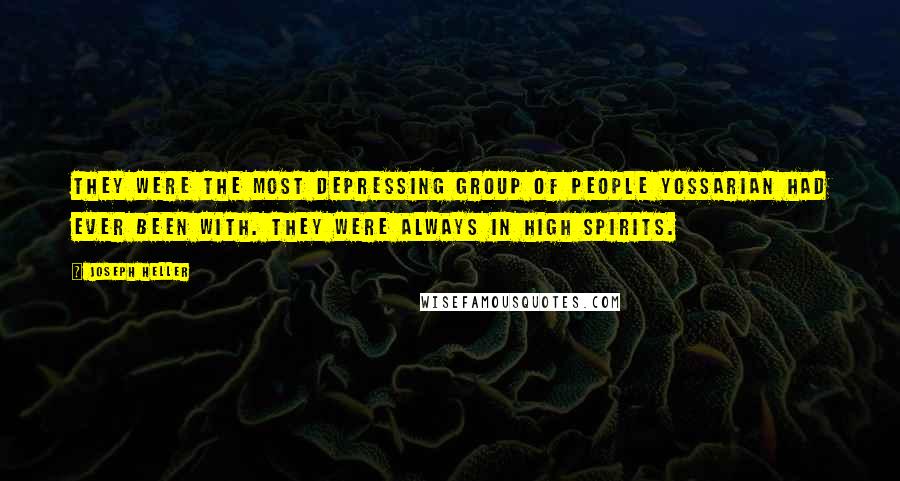 Joseph Heller Quotes: They were the most depressing group of people Yossarian had ever been with. They were always in high spirits.