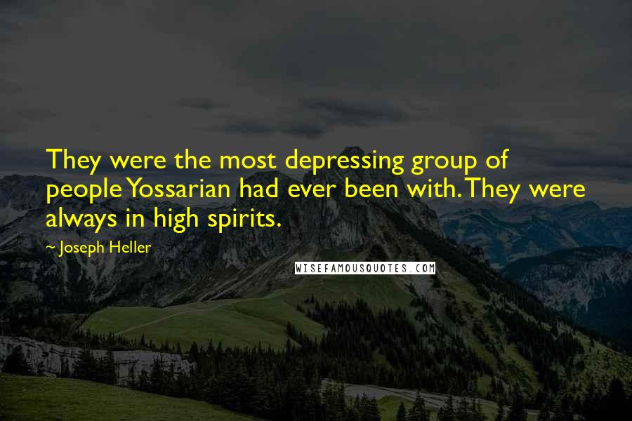 Joseph Heller Quotes: They were the most depressing group of people Yossarian had ever been with. They were always in high spirits.