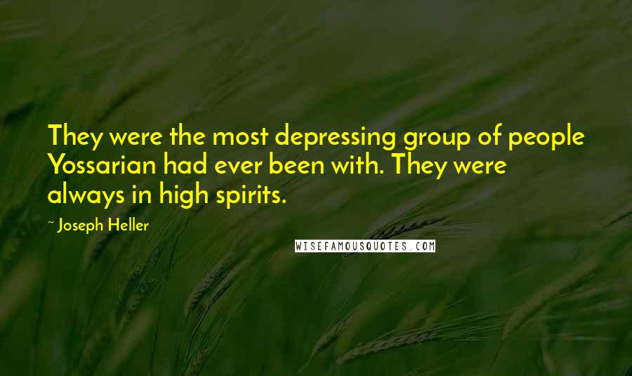 Joseph Heller Quotes: They were the most depressing group of people Yossarian had ever been with. They were always in high spirits.